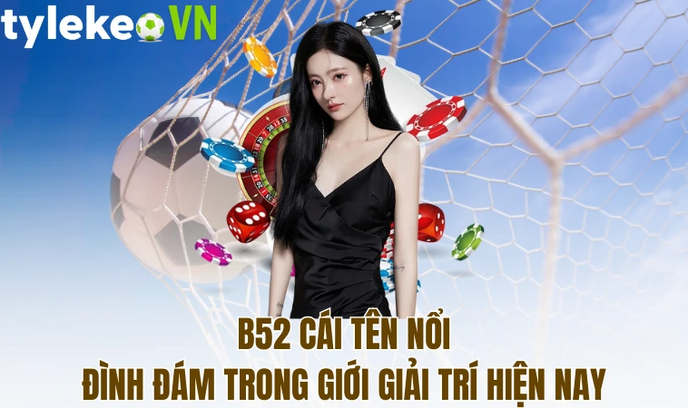 B52 - Sân Chơi Đỉnh Cao Cho Mọi Game Thủ Không Nên Bỏ Lỡ 1 B52 cái tên nổi đình đám trong giới giải trí hiện nay