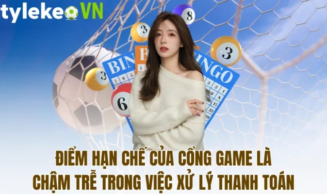 Điểm hạn chế của cổng game là chậm trễ trong việc xử lý thanh toán
