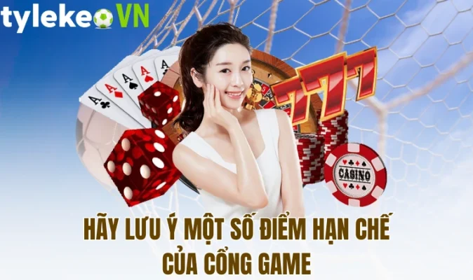 Hãy lưu ý một số điểm hạn chế của cổng game