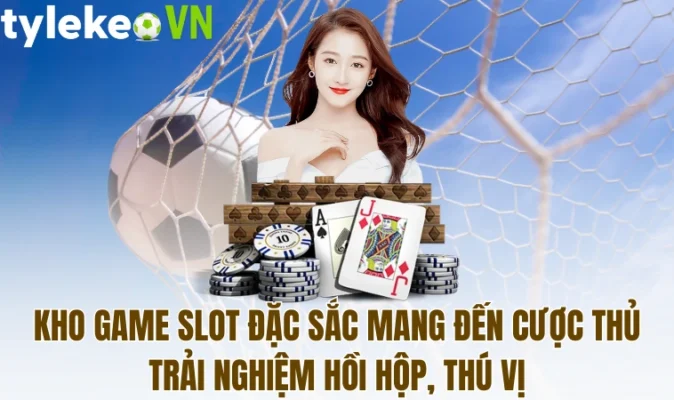 Kho game slot đặc sắc mang đến cược thủ trải nghiệm hồi hộp, thú vị