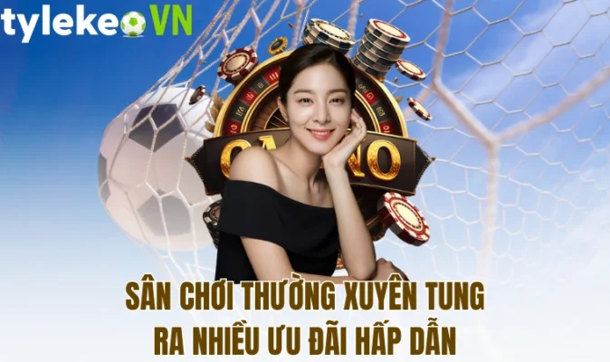 Sân chơi thường xuyên tung ra nhiều ưu đãi hấp dẫn