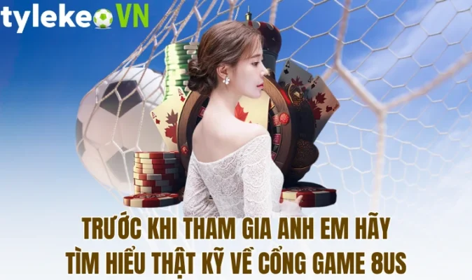 Trước khi tham gia anh em hãy tìm hiểu thật kỹ về cổng game 8Us
