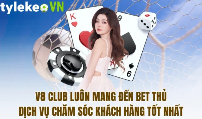 V8 Club luôn mang đến bet thủ dịch vụ chăm sóc khách hàng tốt nhất
