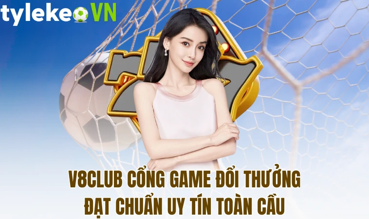 V8club cổng game đổi thưởng đạt chuẩn uy tín toàn cầu